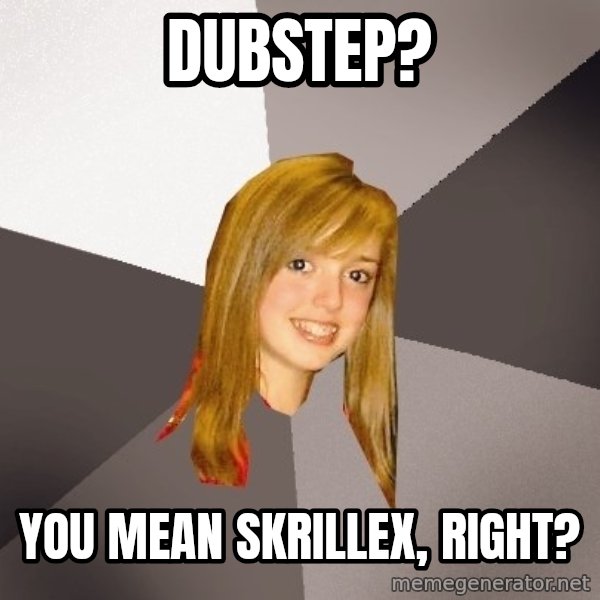 Musically Oblivious 8th Grader meme: DUBSTEP? / YOU MEAN SKRILLEX, RIGHT?