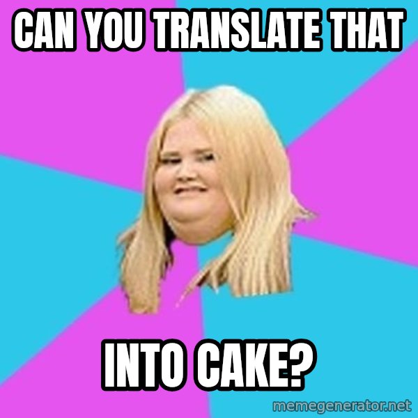 Fat Girl meme: Can you translate that / Into cake?