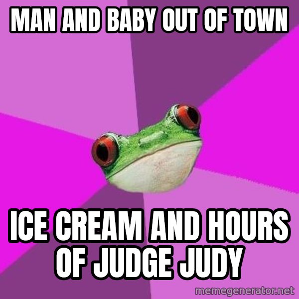Foul Bachelorette Frog meme: man and baby out of town / ice cream and hours of judge judy