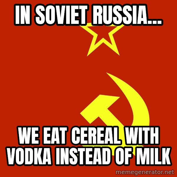 In Soviet Russia meme: in soviet russia... / we eat cereal with vodka instead of milk