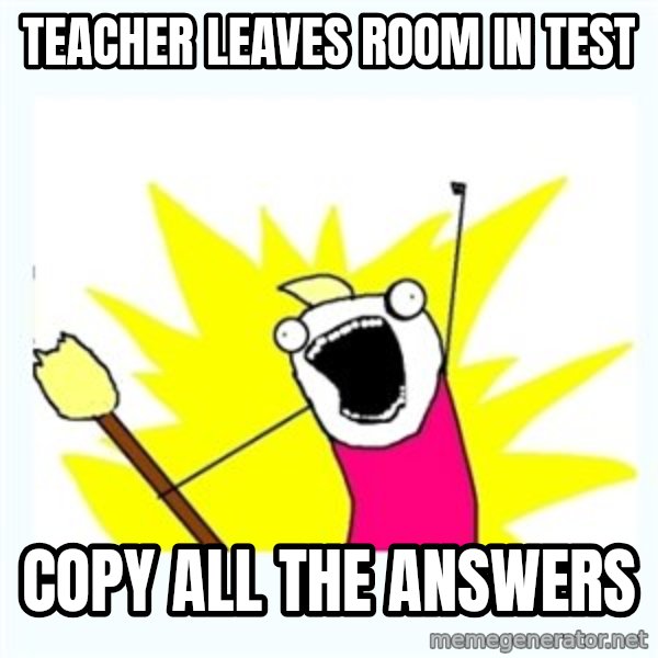 All the things meme: Teacher LEAVES ROOM IN TEST / COPY ALL THE ANSWERS