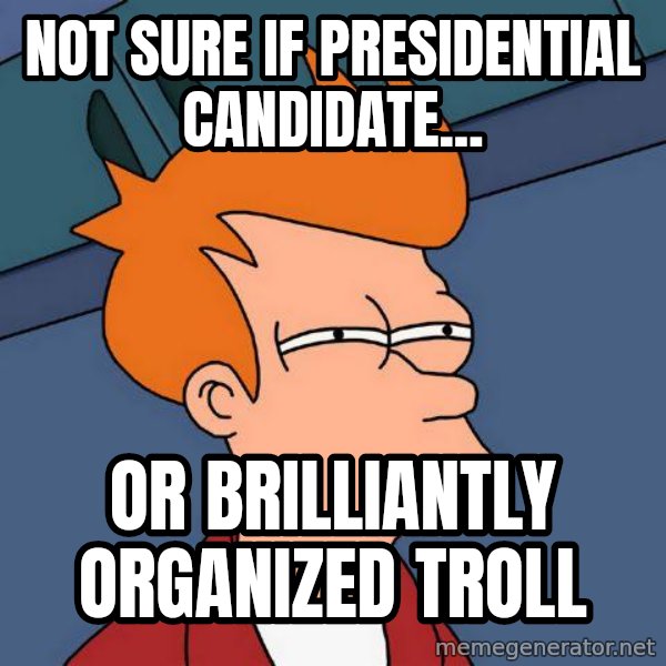 Futurama Fry meme: not sure if presidential candidate... / or brilliantly organized troll
