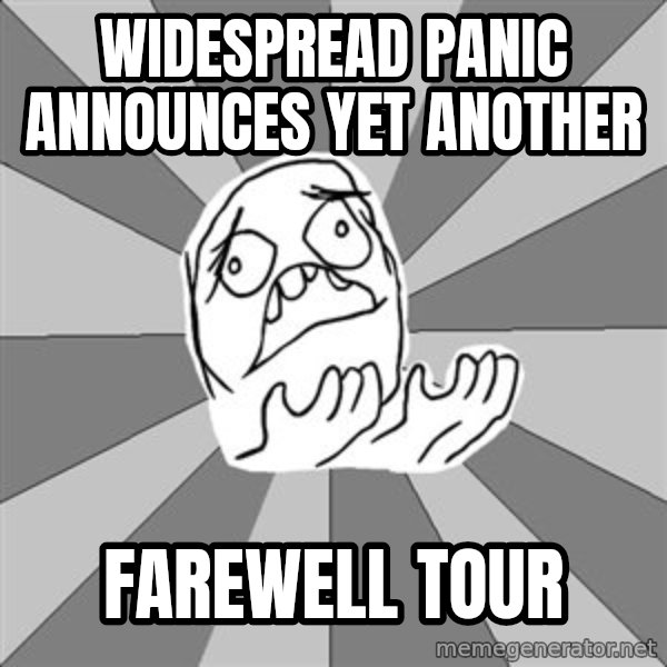 Whyyy??? meme: WIDESPREAD PANIC ANNOUNCES YET ANOTHER / FAREWELL TOUR