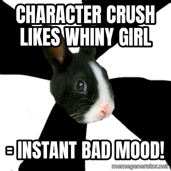 Roleplaying Rabbit meme: Character crush likes whiny girl / = instant bad mood!