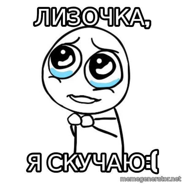 pleaseguy  meme: Лизочка, / я скучаю:(