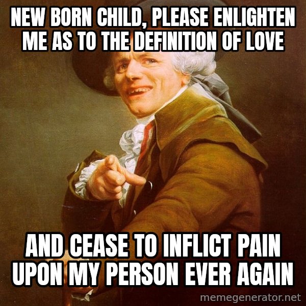 Joseph Ducreux meme: New born child, Please Enlighten me as to the definition of Love / And cease to inflict pain upon my person ever again
