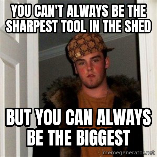 Scumbag Steve meme: You can't always be the sharpest tool in the shed / But you can always be the biggest