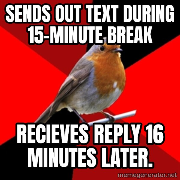 Retail Robin meme: sends out text during 15-minute break / recieves reply 16 minutes later.