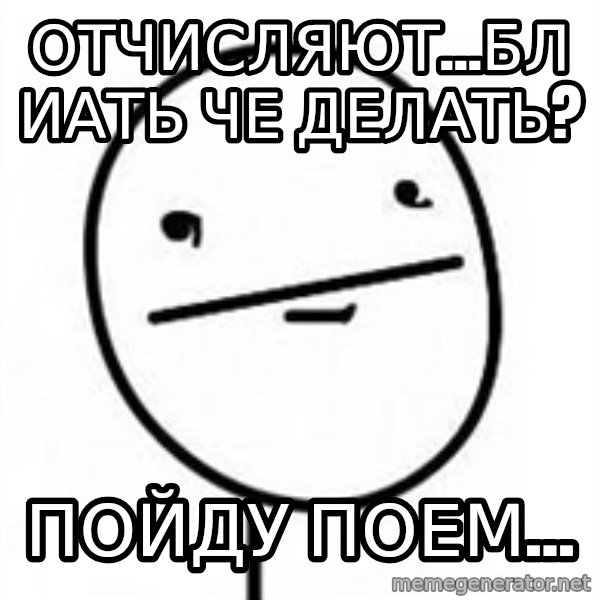 poherface meme: отчисляют...блиать че делать? / ПОЙДУ ПОЕМ...