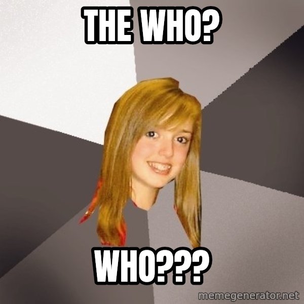 Musically Oblivious 8th Grader meme: The who? / Who???