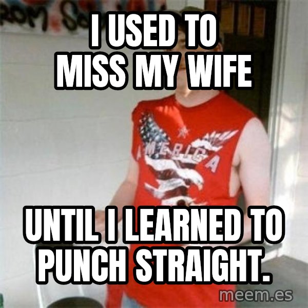 Redneck Randal meme: I used to miss my wife / Until I learned to punch straight.