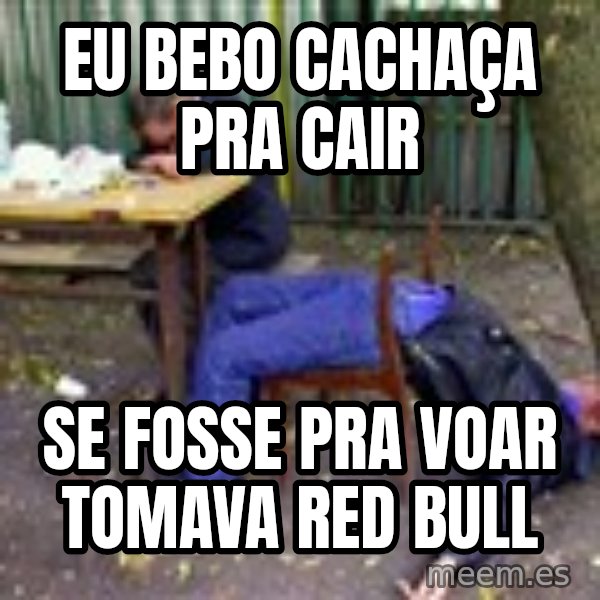 drunk meme: Eu bebo cachaça pra cair / Se fosse pra voar tomava Red Bull