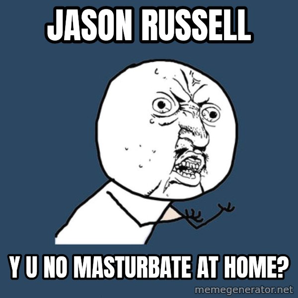 Y U No meme: Jason Russell / Y U NO MAsturbate at home?