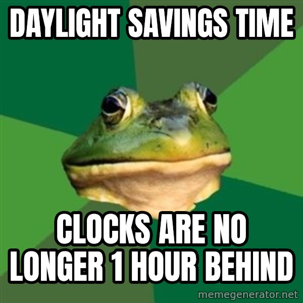 Foul Bachelor Frog meme: Daylight Savings Time / Clocks ARE no longer 1 hour behind