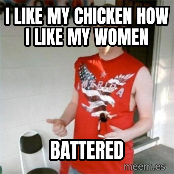 Redneck Randal meme: I like my chicken how i like my women / battered
