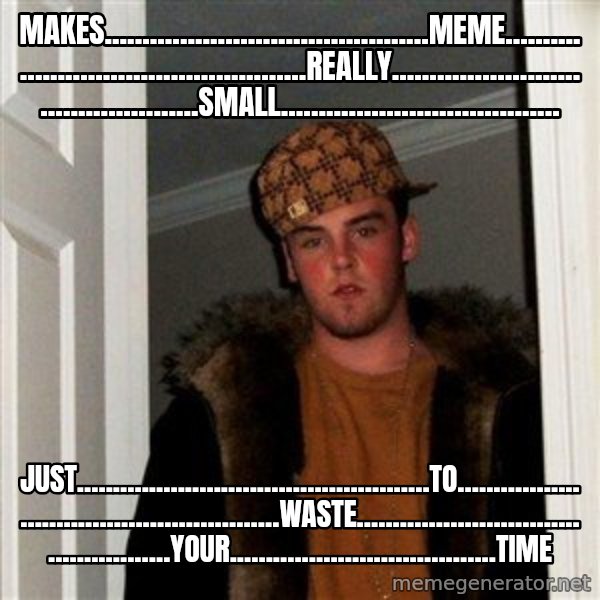 Scumbag Steve meme: makes...........................................meme................................................really..............................................small..................................... / just.................................................to.....................................................waste................................................your.....................................time