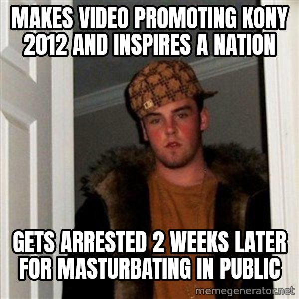 Scumbag Steve meme: makes video promoting kony 2012 and inspires a nation / gets arrested 2 weeks later for masturbating in public