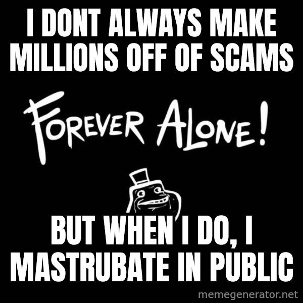 The Most Interesting Man In The World meme: i dont always make millions off of scams / but when i do, i mastrubate in public