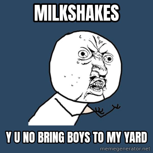 Y U No meme: milkshakes / y u no bring boys to my yard