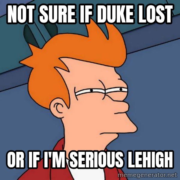 Futurama Fry meme: Not sure if duke lost / or if I'm serious lehigh