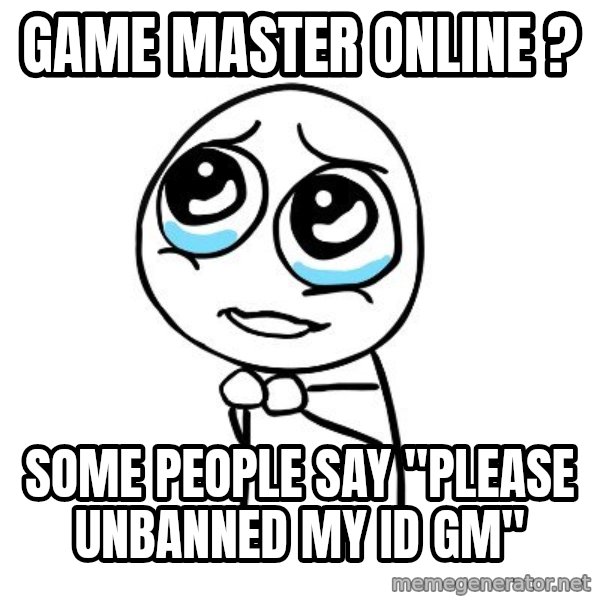 pleaseguy  meme: GAME MASTER ONLINE ? / SOME PEOPLE SAY "PLEASE UNBANNED MY ID GM"
