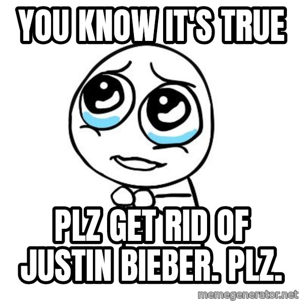pleaseguy  meme: You know it's true / PLZ get rid of Justin Bieber. PLZ.