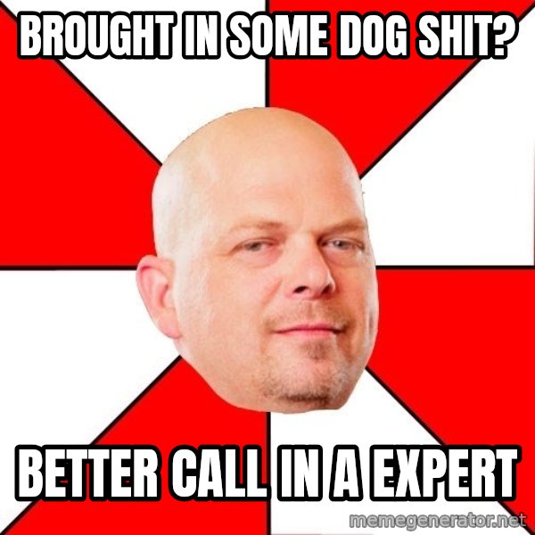 Pawn Stars meme: Brought in some dog shit? / better call in a expert