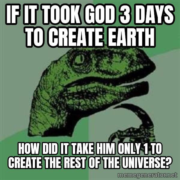 Philosoraptor meme: if it took god 3 days to create earth / how did it take him only 1 to create the rest of the universe?