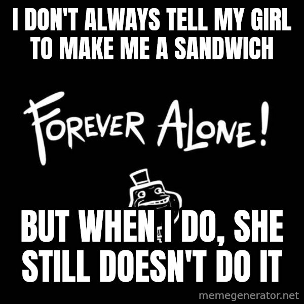 The Most Interesting Man In The World meme: i don't always tell my girl to make me a sandwich / but when i do, she still doesn't do it