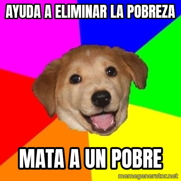 Advice Dog meme: ayuda a eliminar la pobreza / mata a un pobre