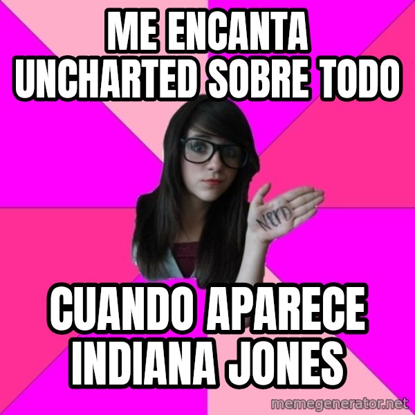 Idiot Nerd Girl meme: me encanta uncharted sobre todo / CUANDo aparece indiana jones