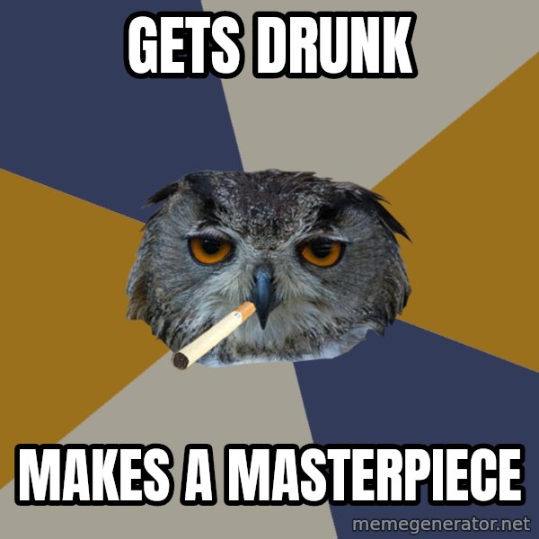 Art Student Owl meme: Gets Drunk / MAKES A MASTERPIECE