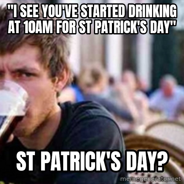 The Lazy College Senior meme: "i see you've started drinking at 10am for st patrick's day" / st patrick's day?