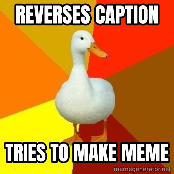 Technologically Impaired Duck meme: Reverses Caption / Tries to make meme