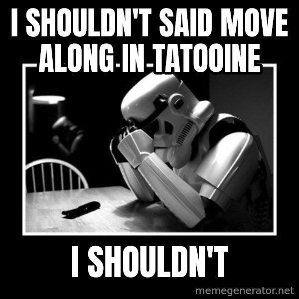 Sad Trooper meme: i shouldn't said move along in tatooine / i shouldn't