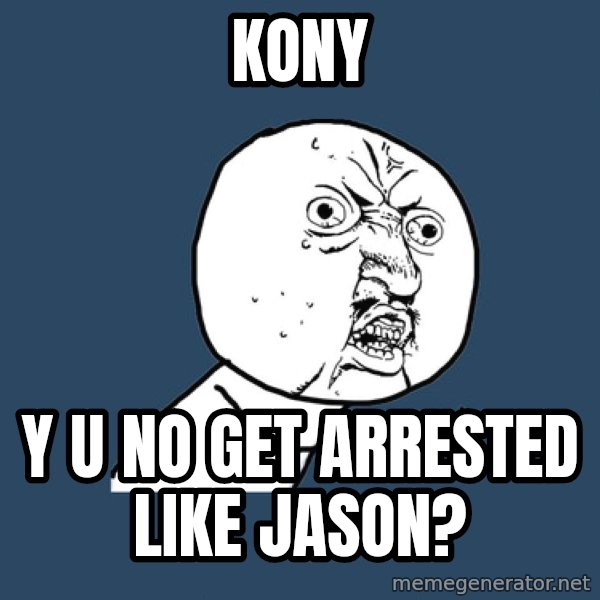 Y U No meme: Kony / y u no get arrested like jason?