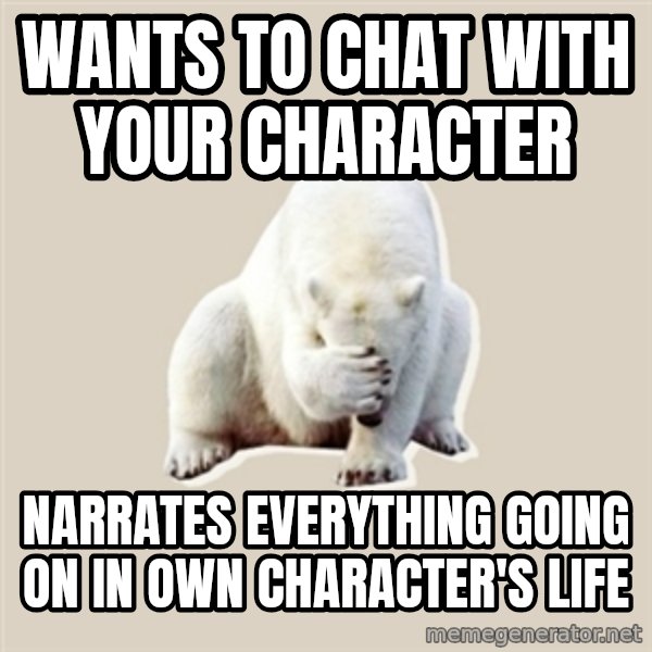 Bad RPer Polar Bear meme: WANTS TO CHAT WITH YOUR CHARACTER / nARRATES EVERYTHING GOING ON IN OWN CHARACTER'S LIFE