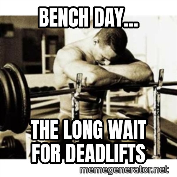 Sad Bodybuilder meme: Bench day... / The Long wait for Deadlifts