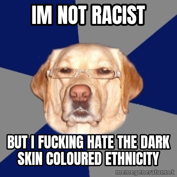 Racist Dawg meme: im not racist / but i fucking hate the dark skin coloured ethnicity