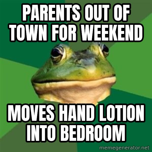 Foul Bachelor Frog meme: PARENTS OUT OF TOWN FOR WEEKEND / MOVES HAND LOTION INTO BEDROOM