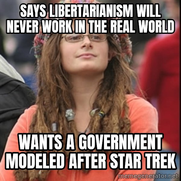 College Liberal meme: Says libertarianism will never work in the real world / wants a government modeled after star trek