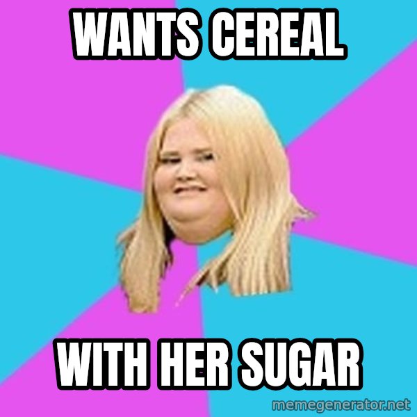Fat Girl meme: wants cereal / with her sugar