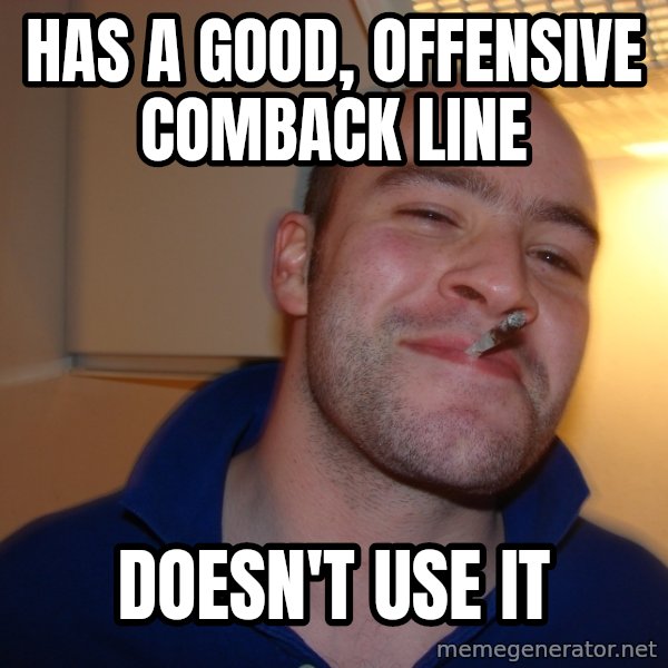 Good Guy Greg meme: has a good, offensive comback line / doesn't use it