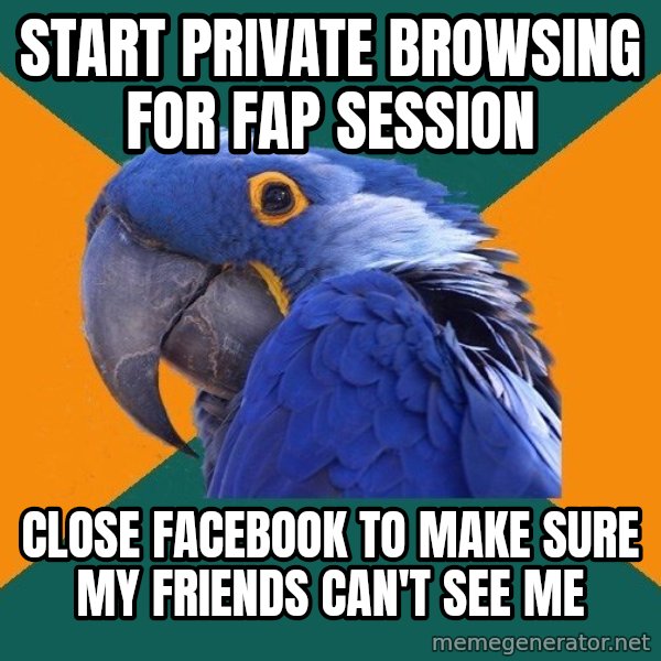 Paranoid Parrot meme: Start private browsing for fap session / close facebook to make sure my friends can't see me