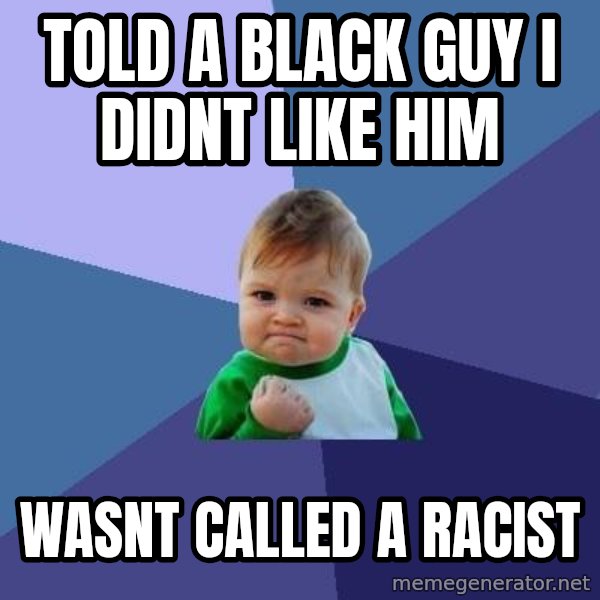 Success Kid meme: TOLD a black guy i didnt like him / wasnt called a racist