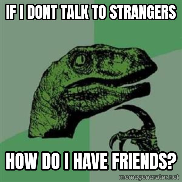 Philosoraptor meme: If I dont talk to strangers / How do i have friends?