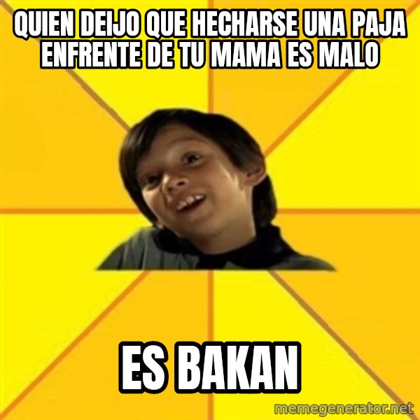 es bakans meme: quien deijo que hecharse una paja enfrente de tu mama es malo / Es bakan