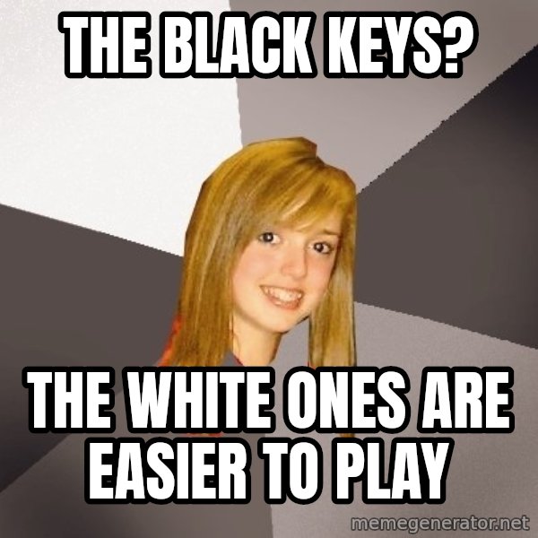 Musically Oblivious 8th Grader meme: The Black keys? / the white ones are easier to play