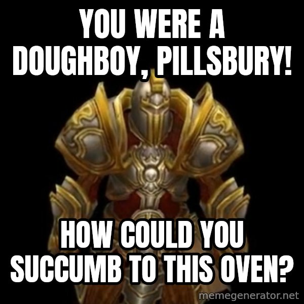 Kormac Plain Background meme: you were a doughboy, pillsbury! / how could you succumb to this oven?