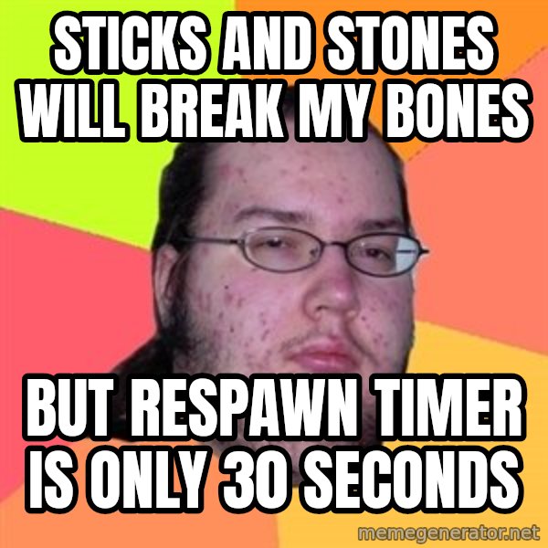 Butthurt Dweller meme: Sticks and Stones will Break my Bones / but respawn timer is only 30 seconds